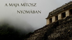 A nagy maja mítosz nyomában – 1. rész