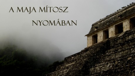 A nagy maja mítosz nyomában – 1. rész